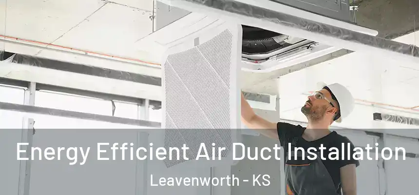  Energy Efficient Air Duct Installation Leavenworth - KS